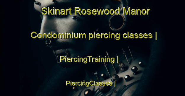 Skinart Rosewood Manor Condominium piercing classes | PiercingTraining | PiercingClasses | SkinartTraining-United States